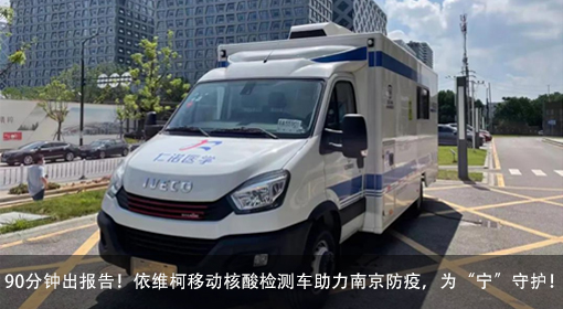 90分鐘出報告！依維柯移動核酸檢測車助力南京防疫，為“寧”守護！