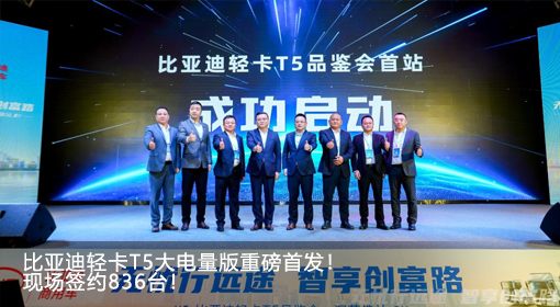 比亞迪輕卡T5大電量版重磅首發(fā)！現(xiàn)場(chǎng)簽約836臺(tái)！
